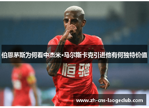 伯恩茅斯为何看中杰米·马尔斯卡克引进他有何独特价值