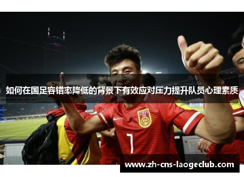 如何在国足容错率降低的背景下有效应对压力提升队员心理素质