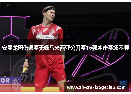 安赛龙因伤退赛无缘马来西亚公开赛16强冲击赛场不顺