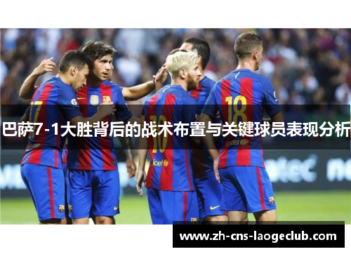 巴萨7-1大胜背后的战术布置与关键球员表现分析