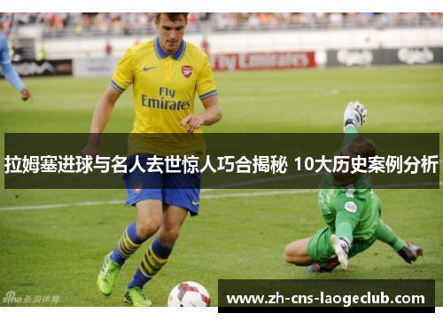 拉姆塞进球与名人去世惊人巧合揭秘 10大历史案例分析