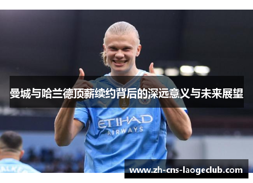 曼城与哈兰德顶薪续约背后的深远意义与未来展望