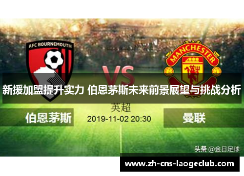 新援加盟提升实力 伯恩茅斯未来前景展望与挑战分析