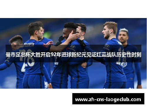 曼市足总杯大胜开启92年进球新纪元见证红蓝战队历史性时刻