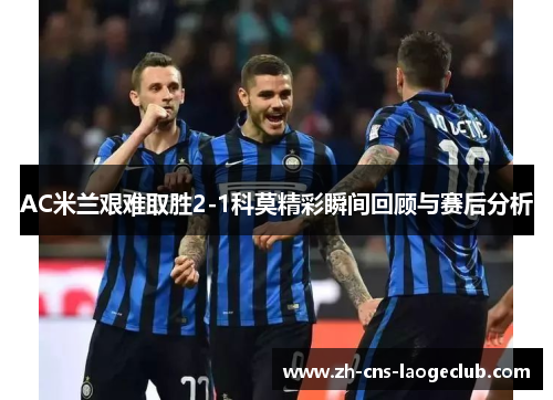 AC米兰艰难取胜2-1科莫精彩瞬间回顾与赛后分析
