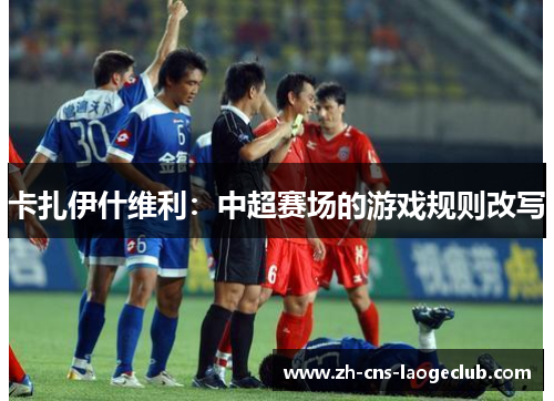 卡扎伊什维利：中超赛场的游戏规则改写