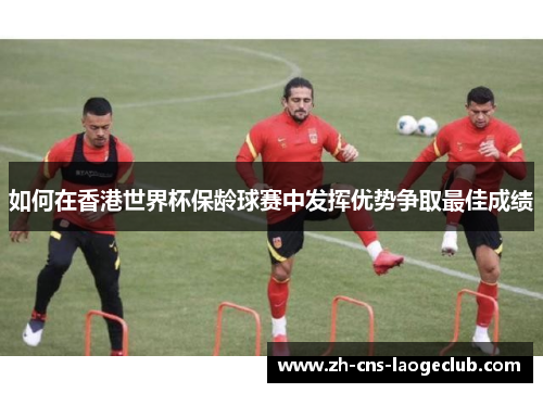 如何在香港世界杯保龄球赛中发挥优势争取最佳成绩