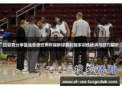 拉菲克分享备战香港世界杯保龄球赛的独家训练秘诀与技巧解析