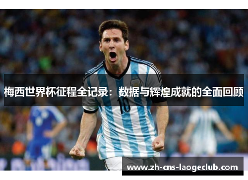 梅西世界杯征程全记录：数据与辉煌成就的全面回顾