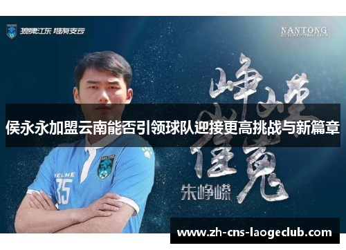 侯永永加盟云南能否引领球队迎接更高挑战与新篇章