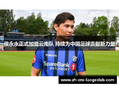 侯永永正式加盟云南队 持续为中国足球贡献新力量