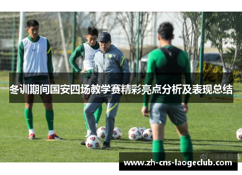 冬训期间国安四场教学赛精彩亮点分析及表现总结