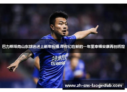 巴力斯塔向山东球迷送上新年祝福 愿你们在新的一年里幸福安康再创辉煌