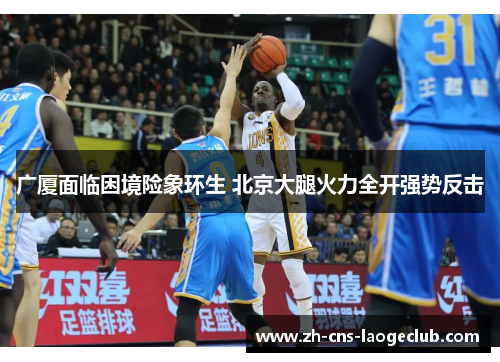 广厦面临困境险象环生 北京大腿火力全开强势反击