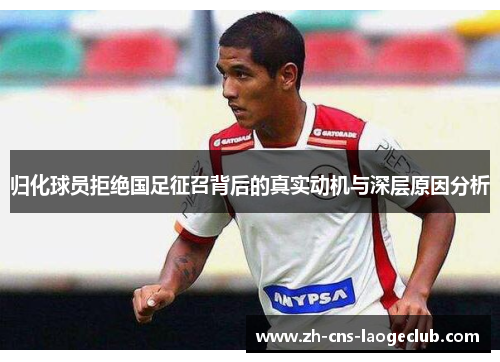 归化球员拒绝国足征召背后的真实动机与深层原因分析