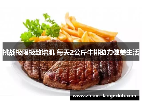 挑战极限极致增肌 每天2公斤牛排助力健美生活