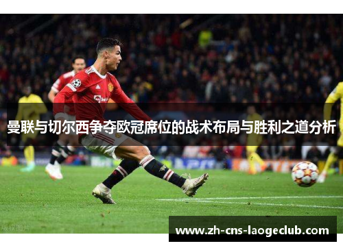 曼联与切尔西争夺欧冠席位的战术布局与胜利之道分析