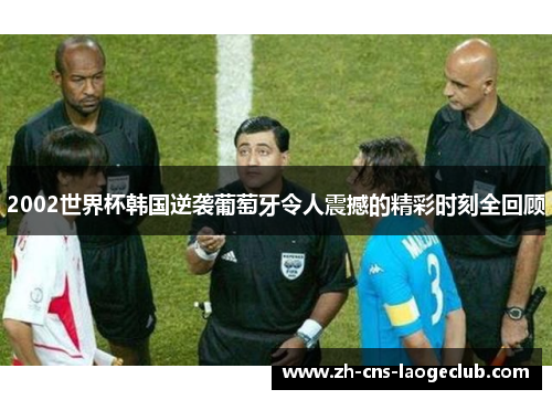 2002世界杯韩国逆袭葡萄牙令人震撼的精彩时刻全回顾