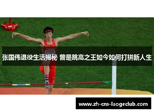 张国伟退役生活揭秘 曾是跳高之王如今如何打拼新人生