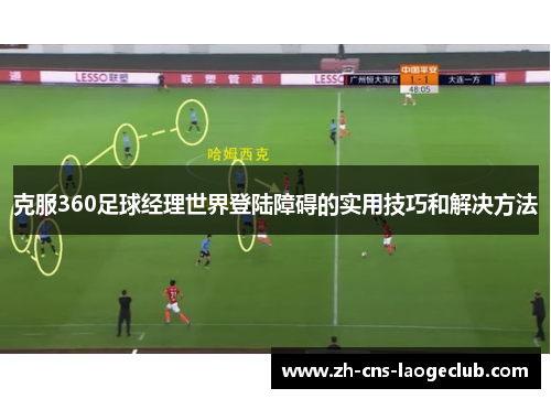 克服360足球经理世界登陆障碍的实用技巧和解决方法