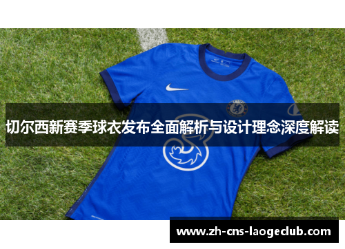 切尔西新赛季球衣发布全面解析与设计理念深度解读