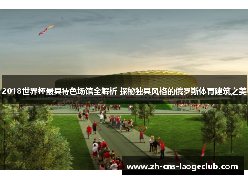 2018世界杯最具特色场馆全解析 探秘独具风格的俄罗斯体育建筑之美