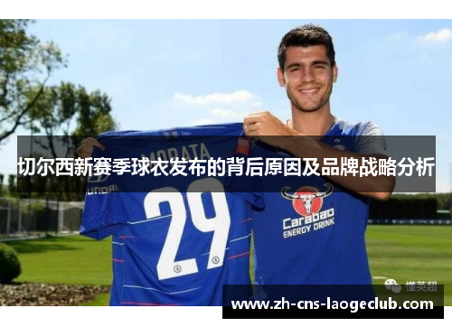 切尔西新赛季球衣发布的背后原因及品牌战略分析