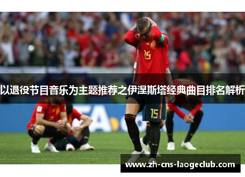 以退役节目音乐为主题推荐之伊涅斯塔经典曲目排名解析