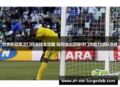 世界杯冠军之门将选择全攻略 如何选出顶级守门员助力球队夺冠