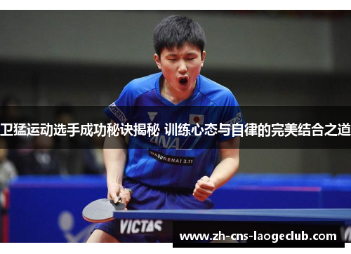 卫猛运动选手成功秘诀揭秘 训练心态与自律的完美结合之道