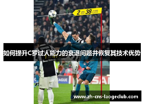 如何提升C罗过人能力的衰退问题并恢复其技术优势