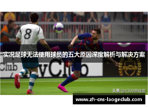 实况足球无法使用球员的五大原因深度解析与解决方案