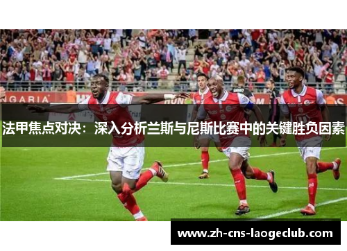 法甲焦点对决：深入分析兰斯与尼斯比赛中的关键胜负因素