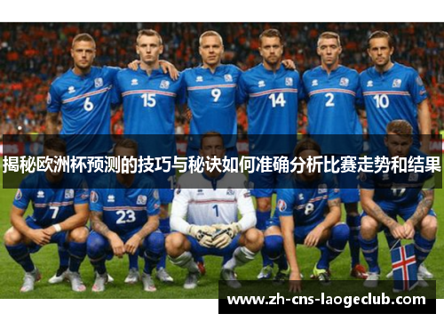 揭秘欧洲杯预测的技巧与秘诀如何准确分析比赛走势和结果