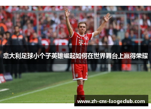 意大利足球小个子英雄崛起如何在世界舞台上赢得荣耀