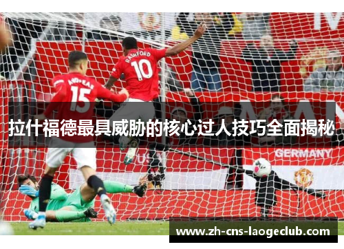 拉什福德最具威胁的核心过人技巧全面揭秘