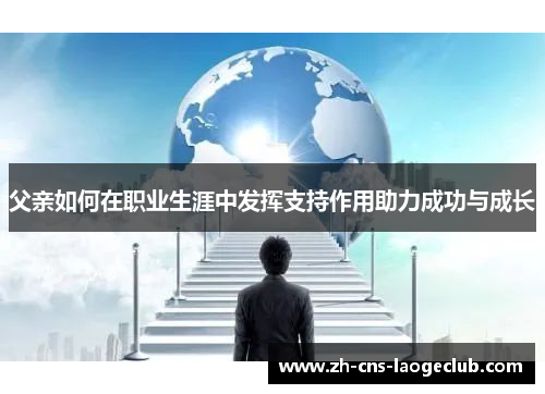 父亲如何在职业生涯中发挥支持作用助力成功与成长