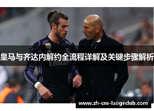 皇马与齐达内解约全流程详解及关键步骤解析