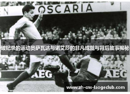 破纪录的运动员萨瓦达与诺艾莎的非凡成就与背后故事揭秘