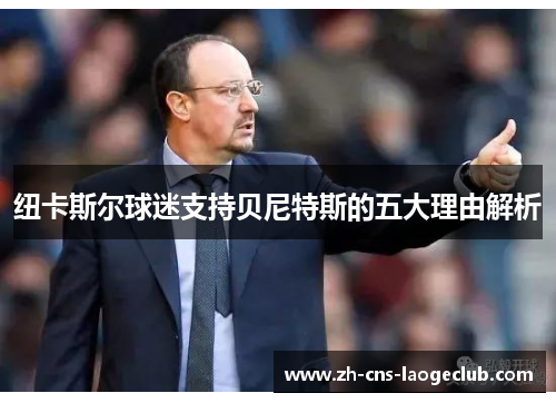 纽卡斯尔球迷支持贝尼特斯的五大理由解析