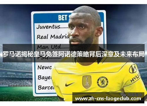 罗马诺揭秘皇马免签阿诺德策略背后深意及未来布局