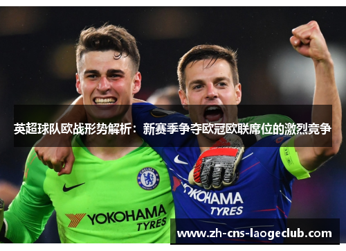 英超球队欧战形势解析：新赛季争夺欧冠欧联席位的激烈竞争
