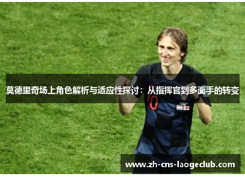 莫德里奇场上角色解析与适应性探讨：从指挥官到多面手的转变