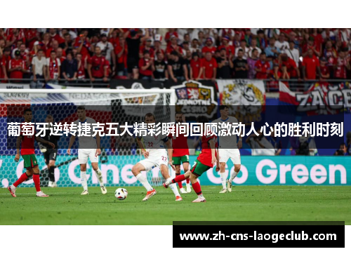 葡萄牙逆转捷克五大精彩瞬间回顾激动人心的胜利时刻
