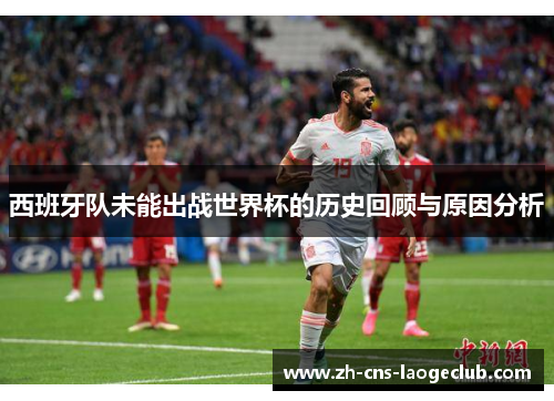 西班牙队未能出战世界杯的历史回顾与原因分析