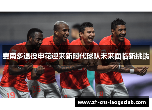 费南多退役申花迎来新时代球队未来面临新挑战