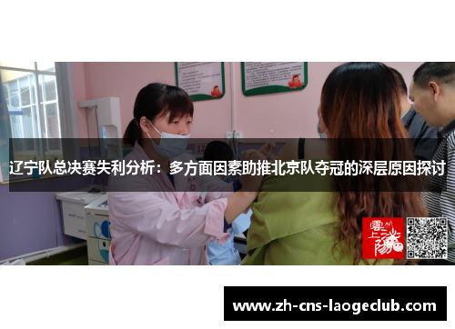 辽宁队总决赛失利分析：多方面因素助推北京队夺冠的深层原因探讨