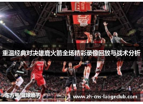 重温经典对决雄鹿火箭全场精彩录像回放与战术分析