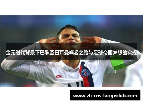 金元时代背景下巴黎圣日耳曼崛起之路与足球帝国梦想的实现