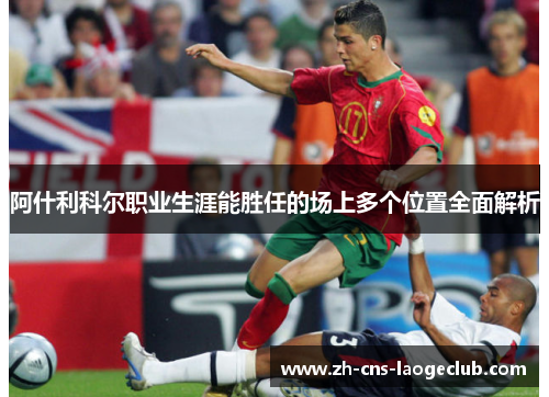 阿什利科尔职业生涯能胜任的场上多个位置全面解析